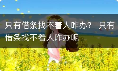 只有借条找不着人咋办？ 只有借条找不着人咋办呢