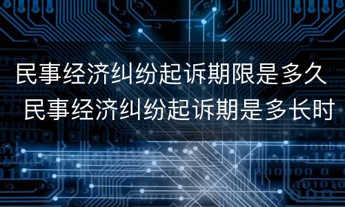 民事经济纠纷起诉期限是多久 民事经济纠纷起诉期是多长时间