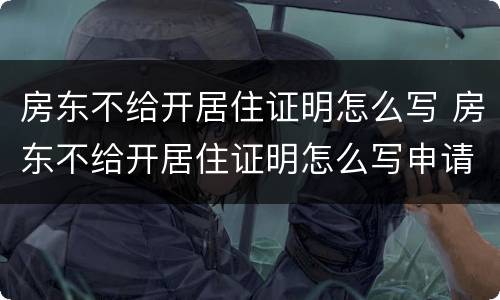 房东不给开居住证明怎么写 房东不给开居住证明怎么写申请