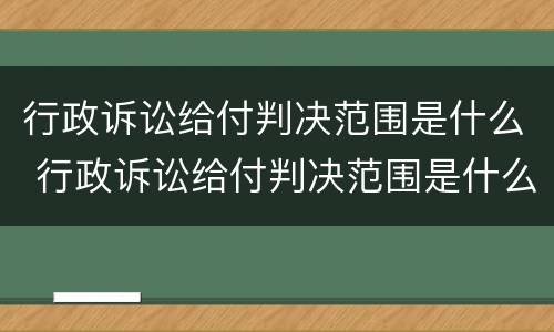行政诉讼给付判决范围是什么 行政诉讼给付判决范围是什么