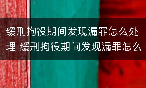 缓刑拘役期间发现漏罪怎么处理 缓刑拘役期间发现漏罪怎么处理好