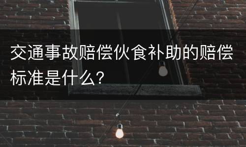交通事故赔偿伙食补助的赔偿标准是什么？