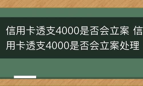 信用卡透支4000是否会立案 信用卡透支4000是否会立案处理