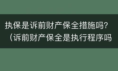 执保是诉前财产保全措施吗？（诉前财产保全是执行程序吗）