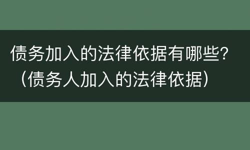 债务加入的法律依据有哪些？（债务人加入的法律依据）