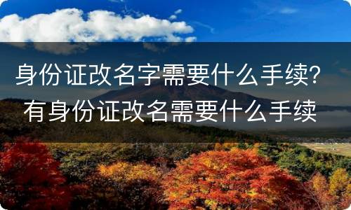 身份证改名字需要什么手续？ 有身份证改名需要什么手续