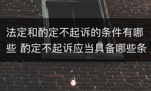 法定和酌定不起诉的条件有哪些 酌定不起诉应当具备哪些条件?