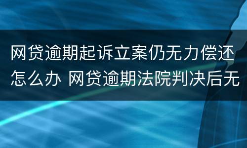 网贷逾期起诉立案仍无力偿还怎么办 网贷逾期法院判决后无力偿还