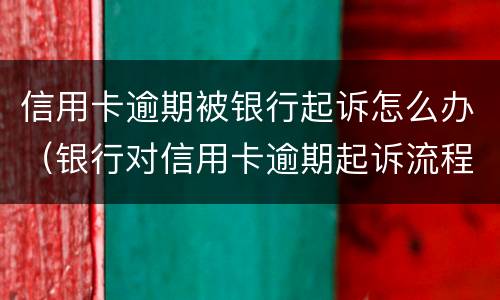 信用卡逾期被银行起诉怎么办（银行对信用卡逾期起诉流程）