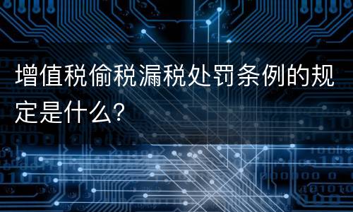 增值税偷税漏税处罚条例的规定是什么？