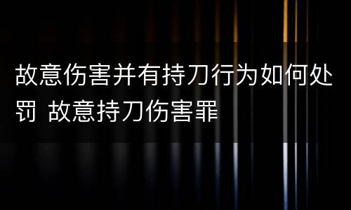 故意伤害并有持刀行为如何处罚 故意持刀伤害罪