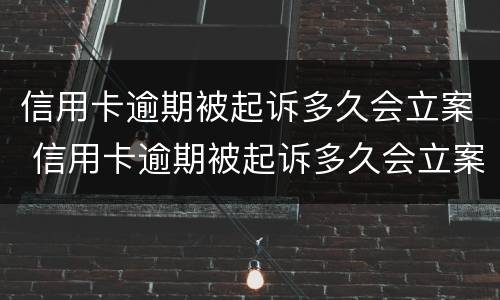 信用卡逾期被起诉多久会立案 信用卡逾期被起诉多久会立案成功