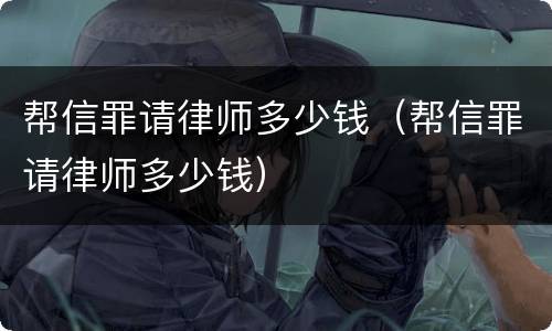 帮信罪请律师多少钱（帮信罪请律师多少钱）