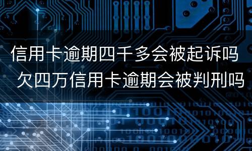 信用卡逾期四千多会被起诉吗 欠四万信用卡逾期会被判刑吗