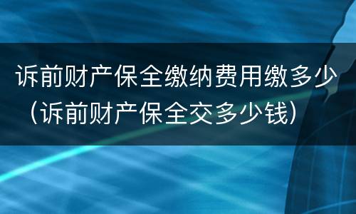 诉前财产保全缴纳费用缴多少（诉前财产保全交多少钱）