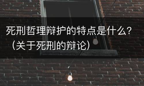 死刑哲理辩护的特点是什么？（关于死刑的辩论）