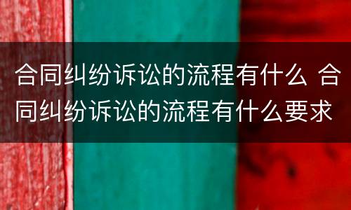 合同纠纷诉讼的流程有什么 合同纠纷诉讼的流程有什么要求