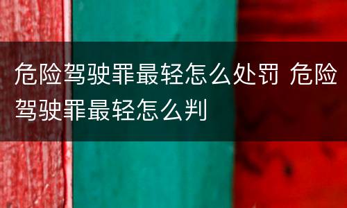 危险驾驶罪最轻怎么处罚 危险驾驶罪最轻怎么判