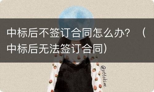 中标后不签订合同怎么办？（中标后无法签订合同）