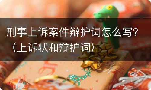 刑事上诉案件辩护词怎么写？（上诉状和辩护词）