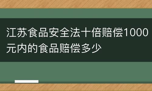 江苏食品安全法十倍赔偿1000元内的食品赔偿多少