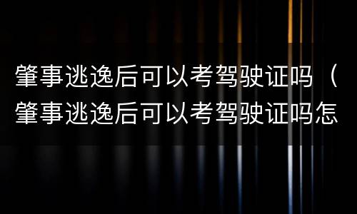 肇事逃逸后可以考驾驶证吗（肇事逃逸后可以考驾驶证吗怎么处理）