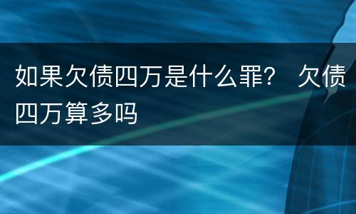 如果欠债四万是什么罪？ 欠债四万算多吗