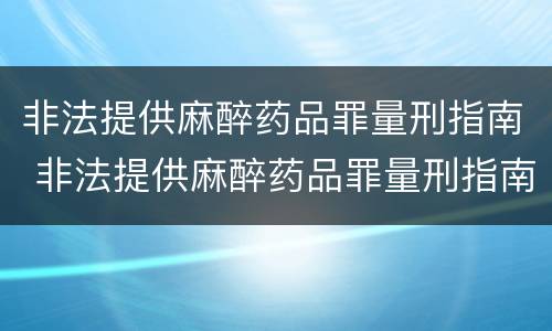 非法提供麻醉药品罪量刑指南 非法提供麻醉药品罪量刑指南解读