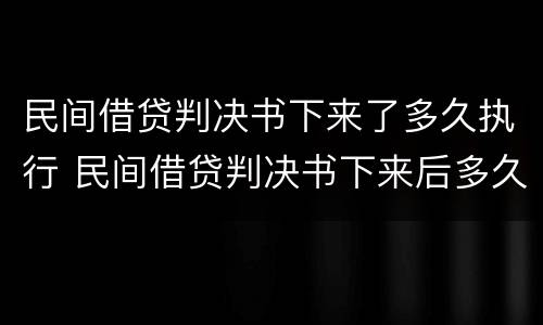 民间借贷判决书下来了多久执行 民间借贷判决书下来后多久执行