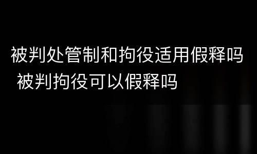 被判处管制和拘役适用假释吗 被判拘役可以假释吗