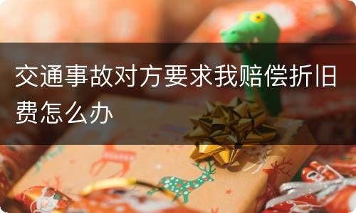 交通事故对方要求我赔偿折旧费怎么办
