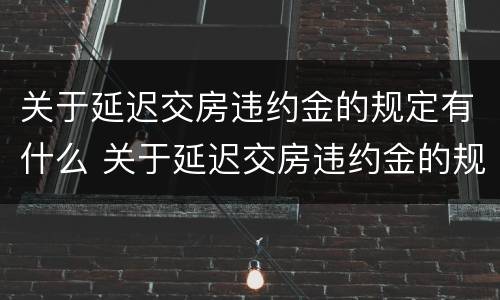 关于延迟交房违约金的规定有什么 关于延迟交房违约金的规定有什么法律