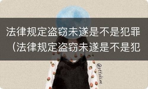 法律规定盗窃未遂是不是犯罪（法律规定盗窃未遂是不是犯罪的前提）