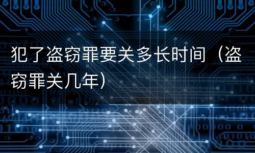 犯了盗窃罪要关多长时间（盗窃罪关几年）