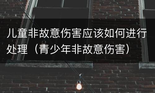 儿童非故意伤害应该如何进行处理（青少年非故意伤害）