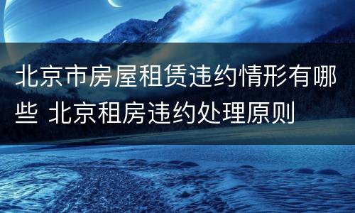 北京市房屋租赁违约情形有哪些 北京租房违约处理原则