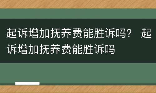 起诉增加抚养费能胜诉吗？ 起诉增加抚养费能胜诉吗