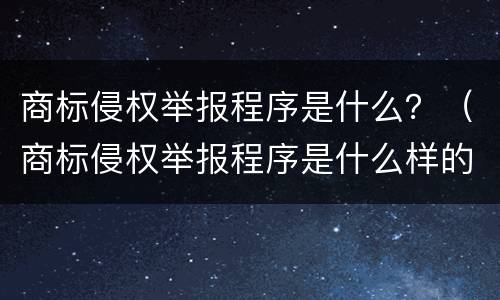 商标侵权举报程序是什么？（商标侵权举报程序是什么样的）