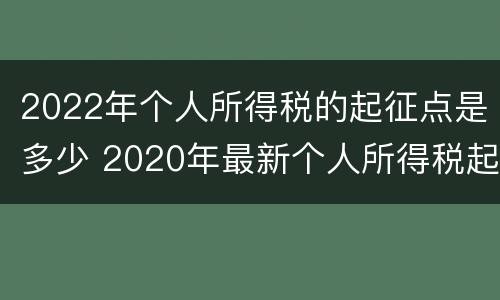 2022年个人所得税的起征点是多少 2020年最新个人所得税起征点为3500元