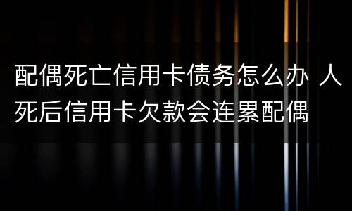 配偶死亡信用卡债务怎么办 人死后信用卡欠款会连累配偶