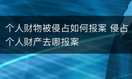 个人财物被侵占如何报案 侵占个人财产去哪报案