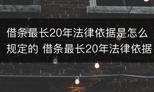借条最长20年法律依据是怎么规定的 借条最长20年法律依据是怎么规定的呢
