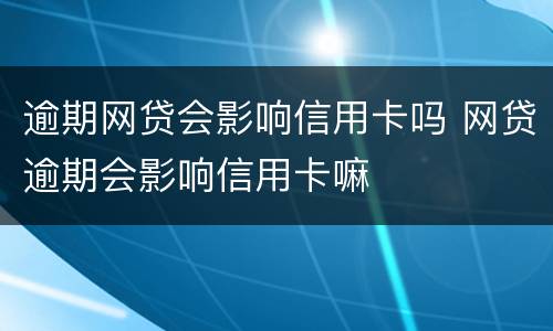 逾期网贷会影响信用卡吗 网贷逾期会影响信用卡嘛