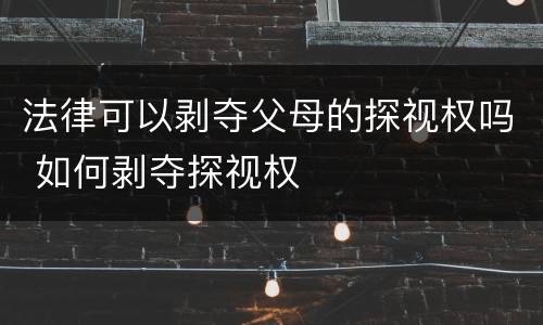 法律可以剥夺父母的探视权吗 如何剥夺探视权
