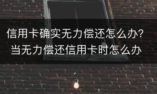 信用卡确实无力偿还怎么办？ 当无力偿还信用卡时怎么办