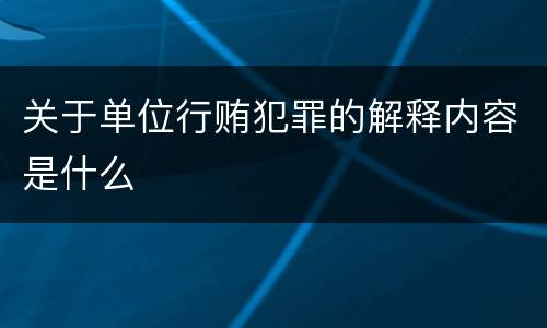 关于单位行贿犯罪的解释内容是什么
