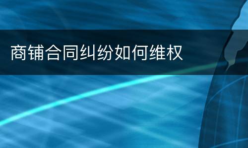 商铺合同纠纷如何维权