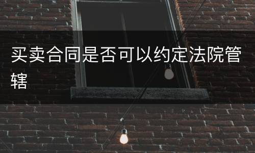 买卖合同是否可以约定法院管辖