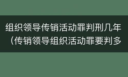 组织领导传销活动罪判刑几年（传销领导组织活动罪要判多久）