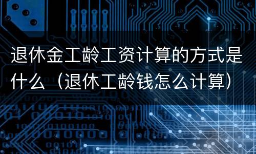 退休金工龄工资计算的方式是什么（退休工龄钱怎么计算）